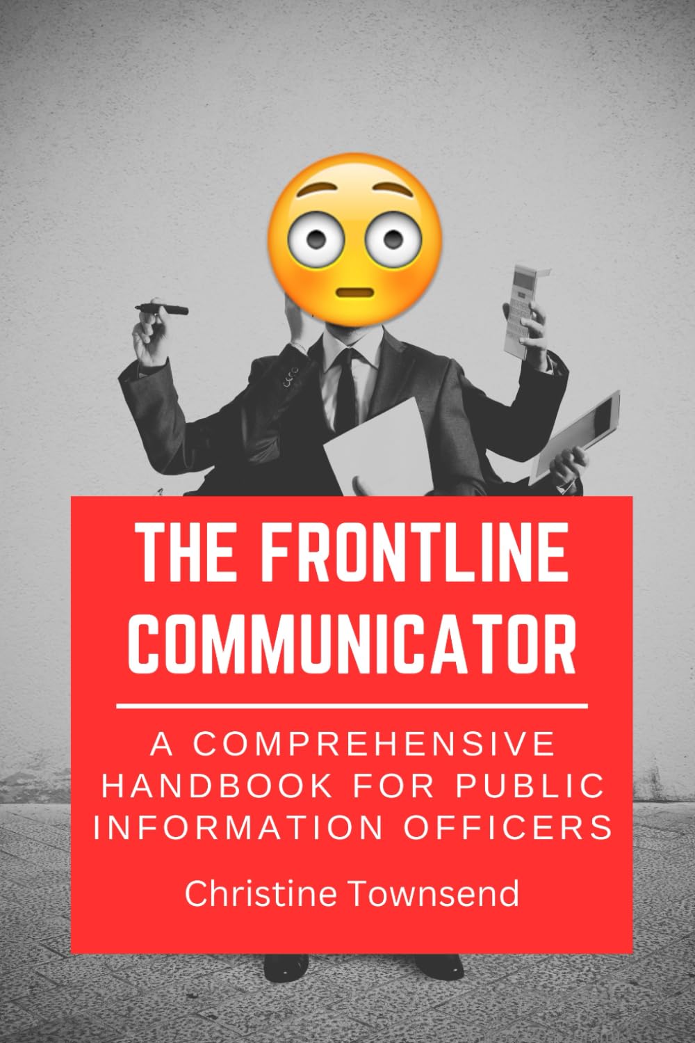 The Frontline Communicator: A Comprehensive Handbook for Public Information Officers