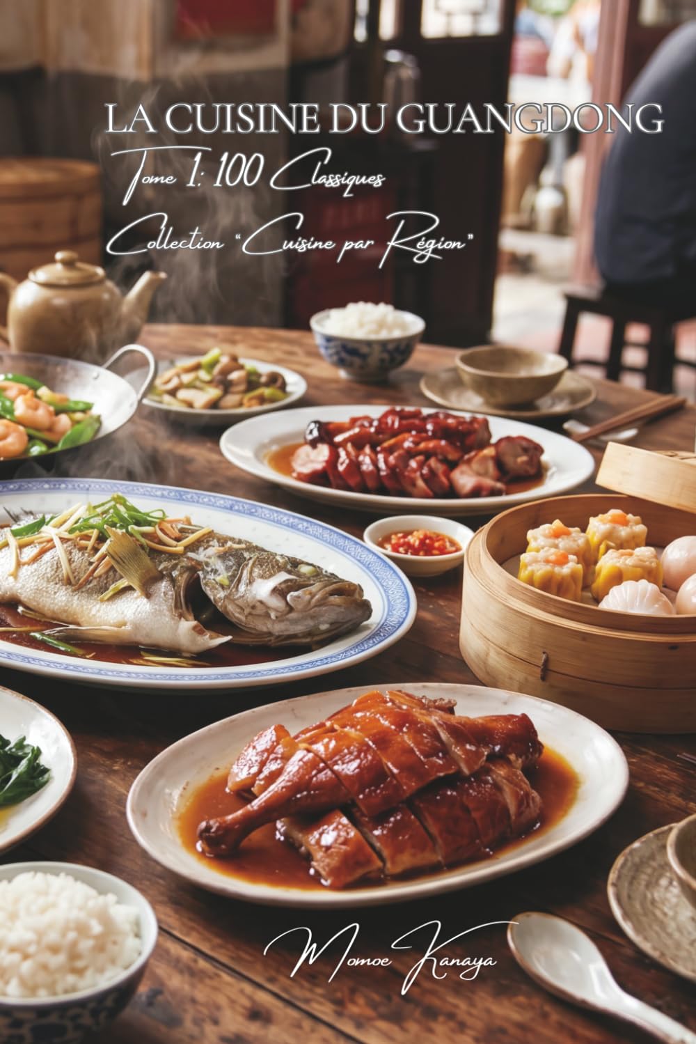 La Cuisine du Guangdong (Canton) — Tome 1: Cent plats cantonais, la fraîcheur et la finesse du Sud