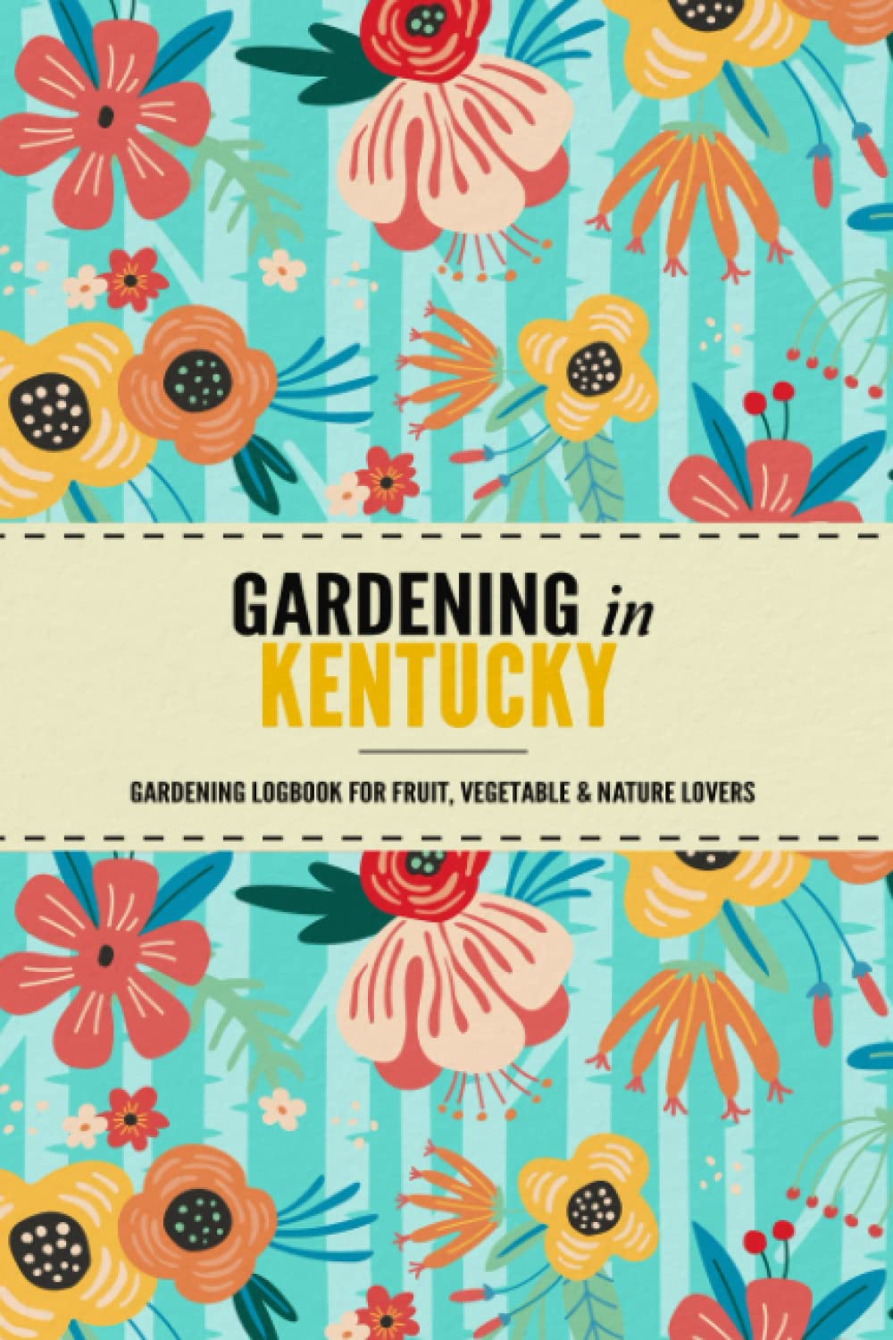 Gardening in Kentucky: Gardening Log Book for Local State Gardeners | Beginner Friendly Crop Diary for Beautiful Flowers, Greenery, Vegetables & Fruit
