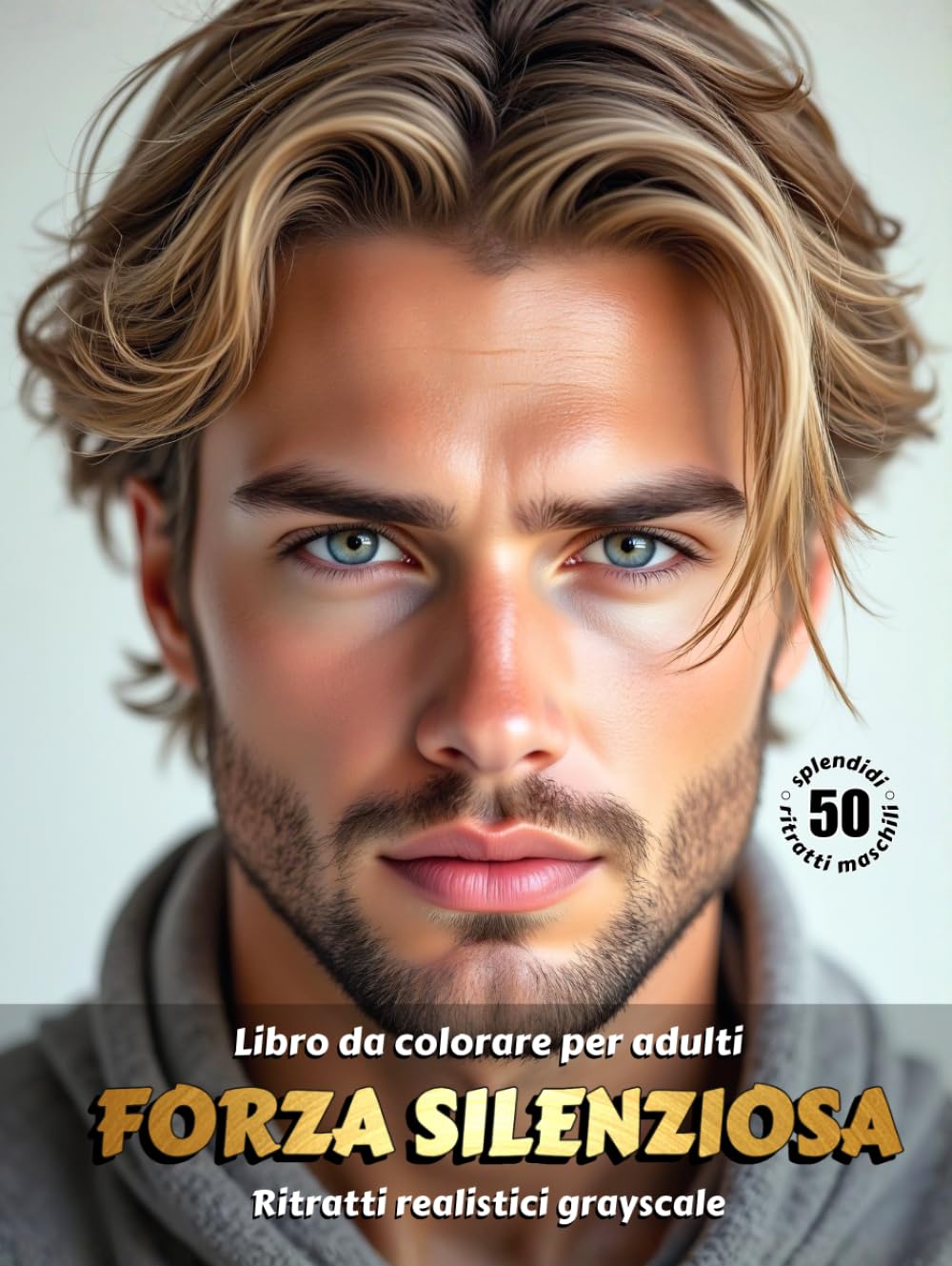 FORZA SILENZIOSA – Libro da colorare per Adulti | Ritratti realistici Maschili in scala di grigi | per Relax, Creatività Consapevole: Edizione italiana (Avventure colorate)