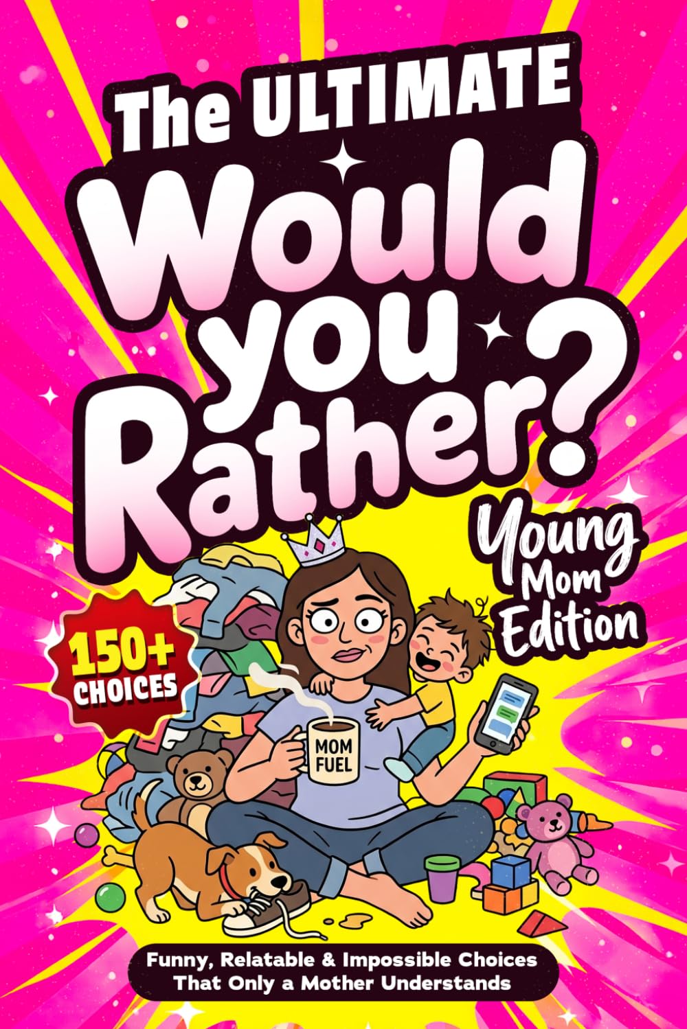 The ULTIMATE Would You Rather? Young Moms Edition: 150+ Funny, Relatable & Impossible Choices that Only a Mother Understands — Laugh, Bond and Share With Friends (Mother & Father's Day Gifts)