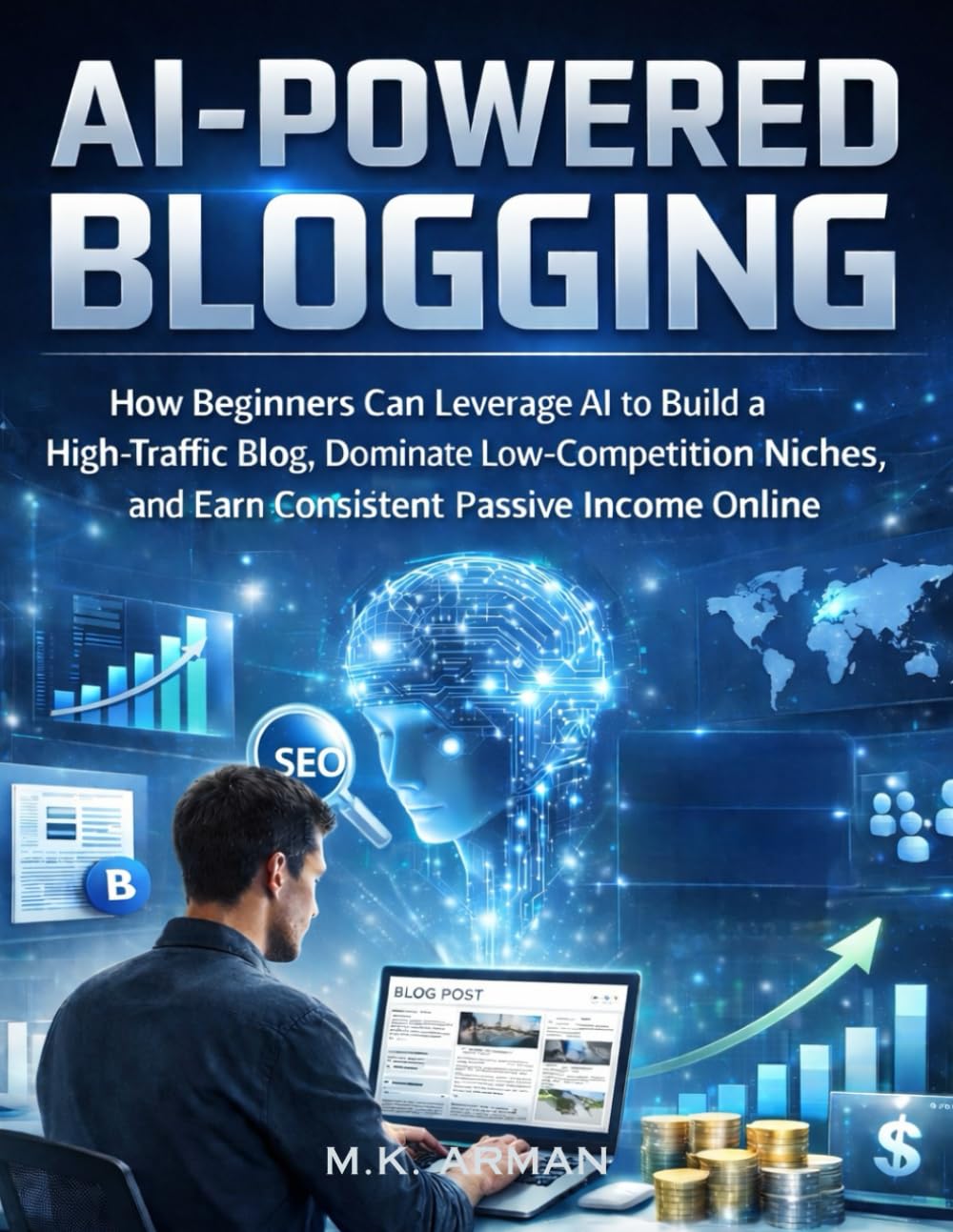 AI-Powered Blogging: How Beginners Can Leverage AI to Build a High-Traffic Blog, Dominate Low-Competition Niches, and Earn Consistent Passive Income Online (AI AGENCY SERIES)