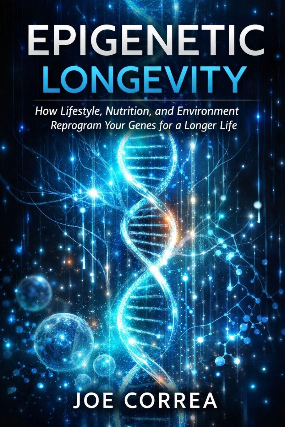 Epigenetic Longevity: How Lifestyle, Nutrition, and Environment Reprogram Your Genes for a Longer Life: 6 (Advanced Techniques in Longevity)