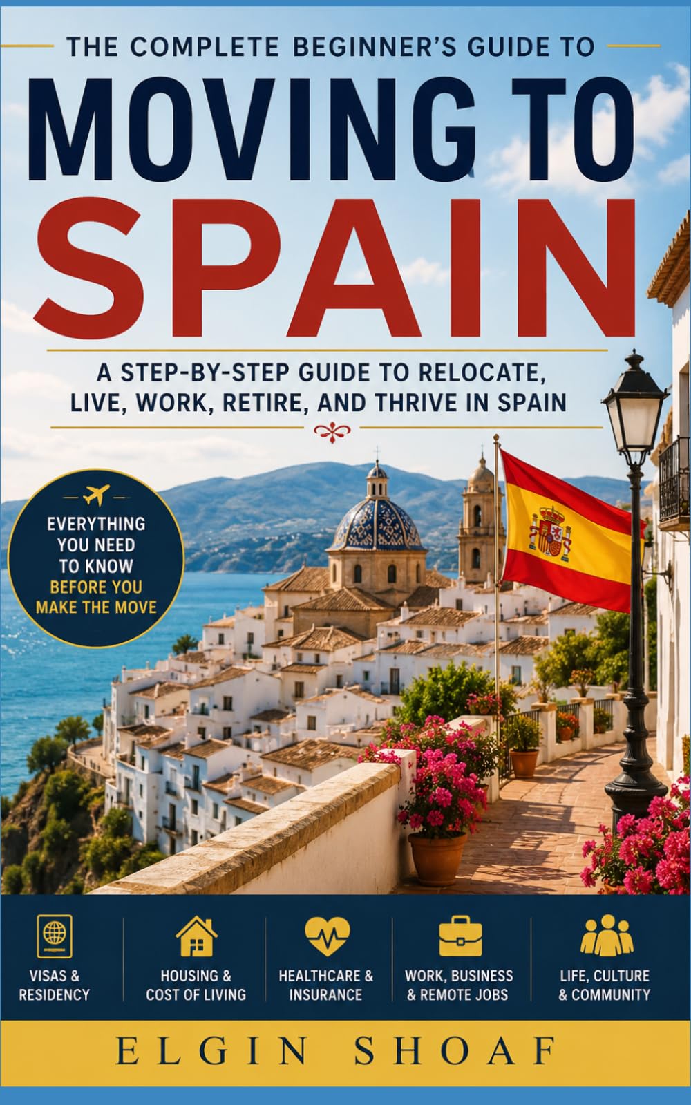 MOVING TO SPAIN: Your Step-by-Step Roadmap to Affordable Living, Visas, Housing, Healthcare, Remote Work, and a Better Life Abroad