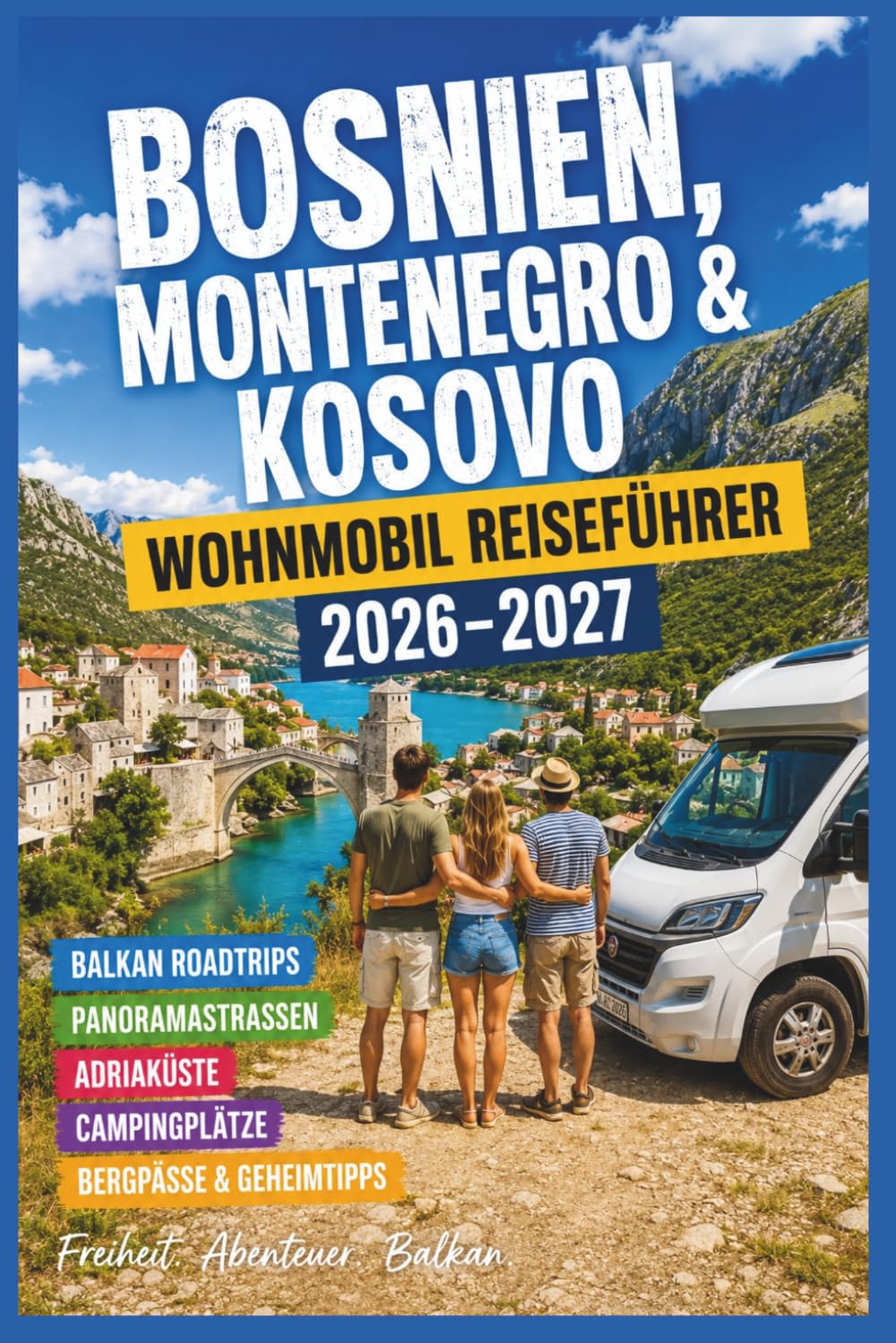 Bosnien, Montenegro & Kosovo Wohnmobil Reiseführer 2026–2027: Balkan Roadtrips, Panoramastraßen, Adriaküste, Campingplätze, Bergpässe & Geheimtipps