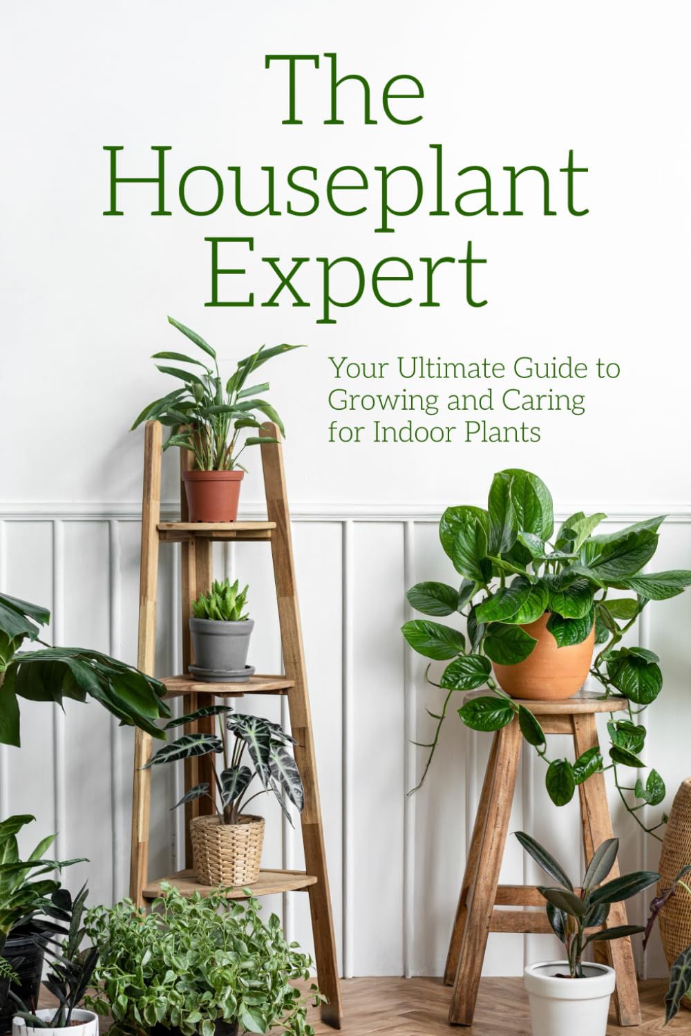 The Houseplant Expert: Your Ultimate Guide to Growing and Caring for Indoor Plants