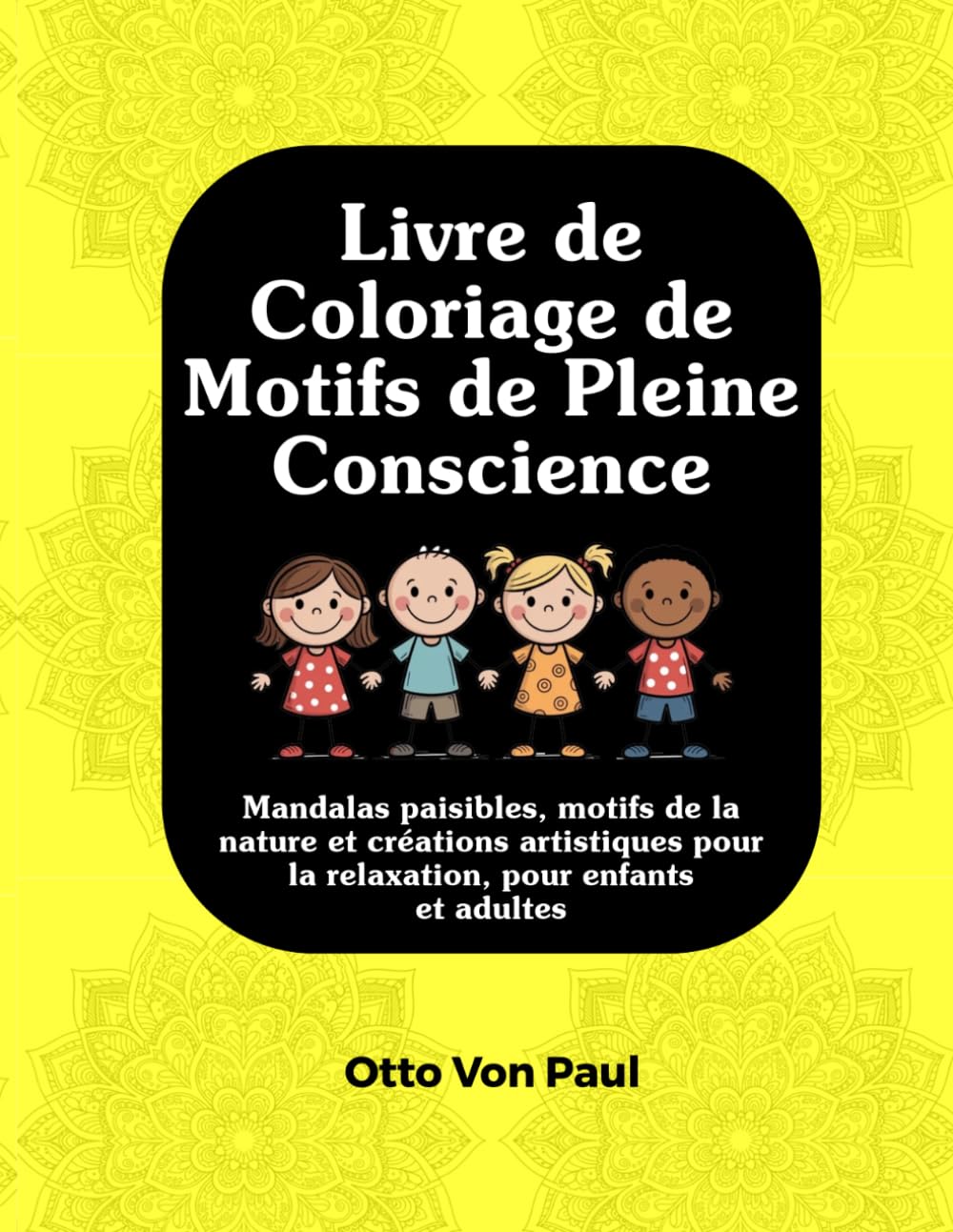 Livre de Coloriage de Motifs de Pleine Conscience: Mandalas paisibles, motifs de la nature et créations artistiques pour la relaxation, pour enfants et adultes