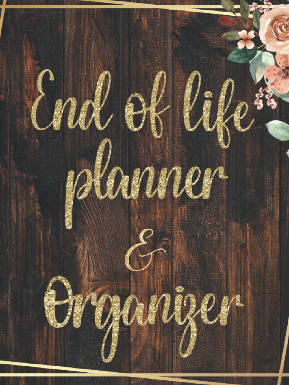 End Of Life Planner & Organizer: Rustic Golden Frame Planning Book | Last Wishes | And Important Information of Belongings For Family | Journal | Note