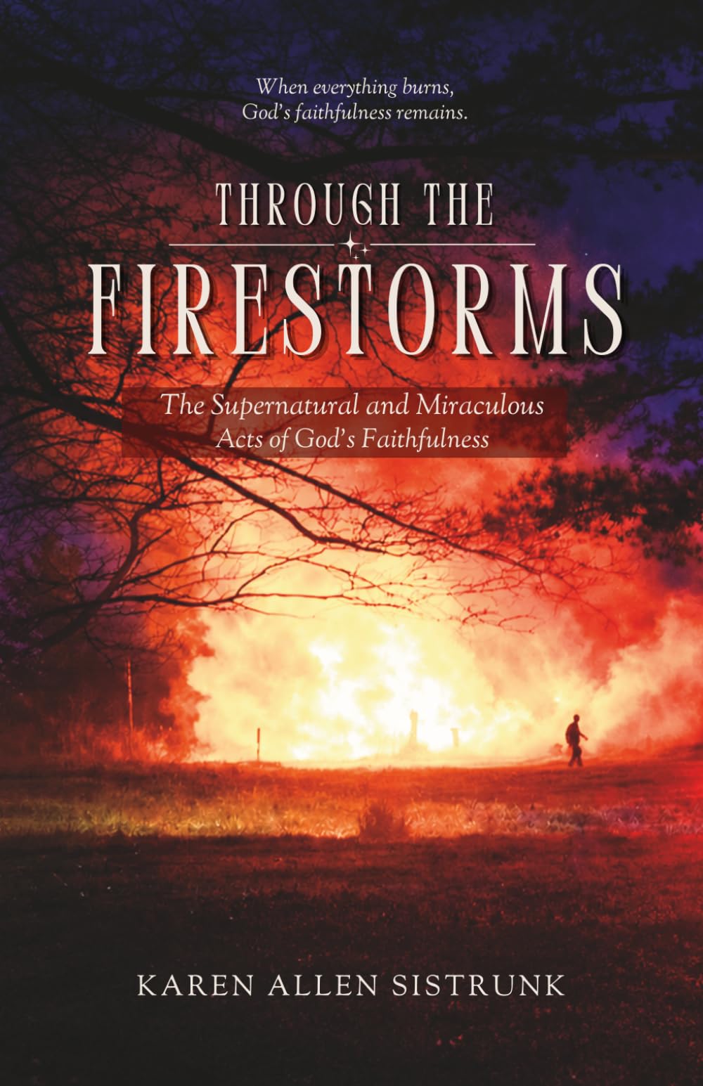 Through the Firestorms: The Supernatural and Miraculous Acts of God's Faithfulness