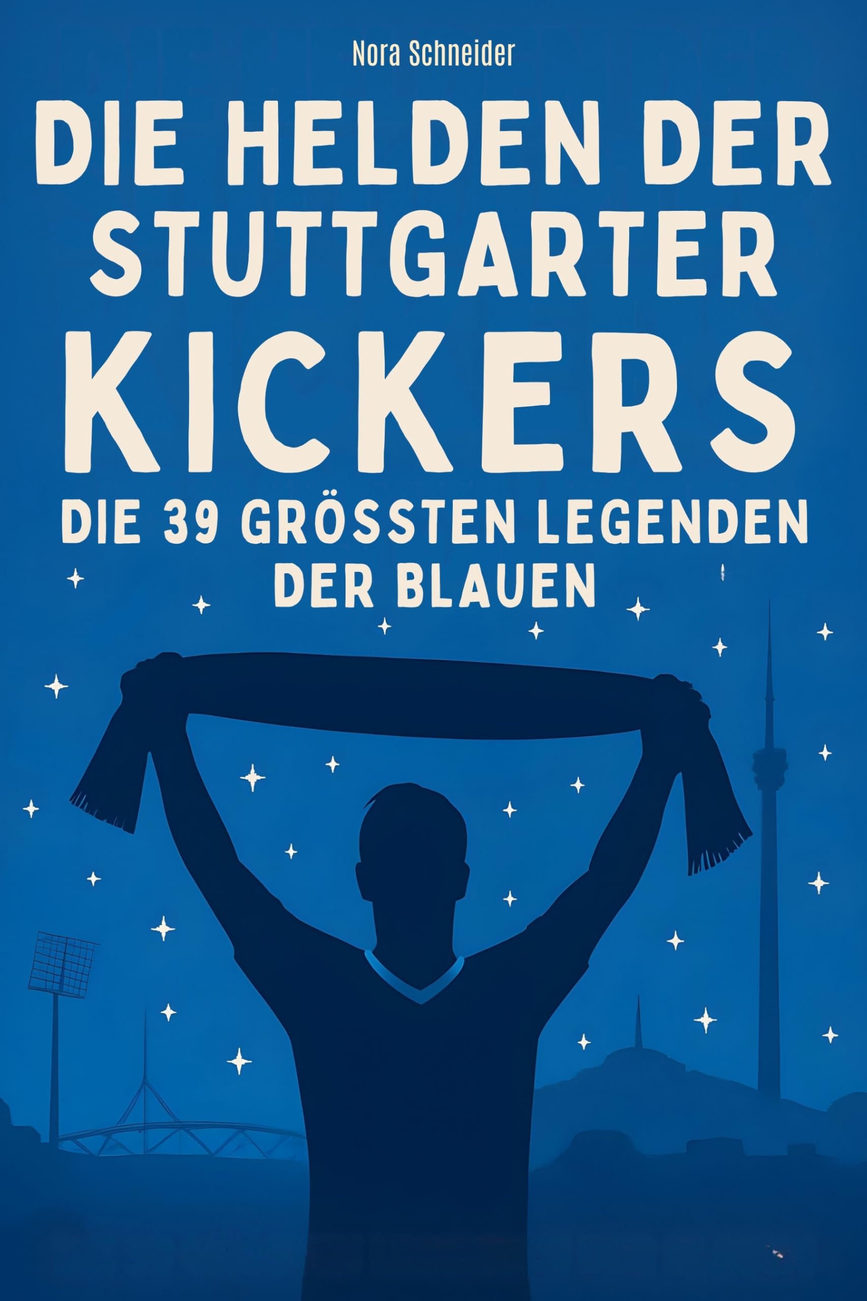 Die Helden der Stuttgarter Kickers: Die 39 größten Legenden der Blauen