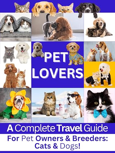 Pet Lovers: A Complete Travel Guide for Pet Owners &amp; Breeders: Cats and Dogs!: Ultimate Pet Guide - Discover how you can travel safely with your lovely pet and enjoy your journey! (English Edition)