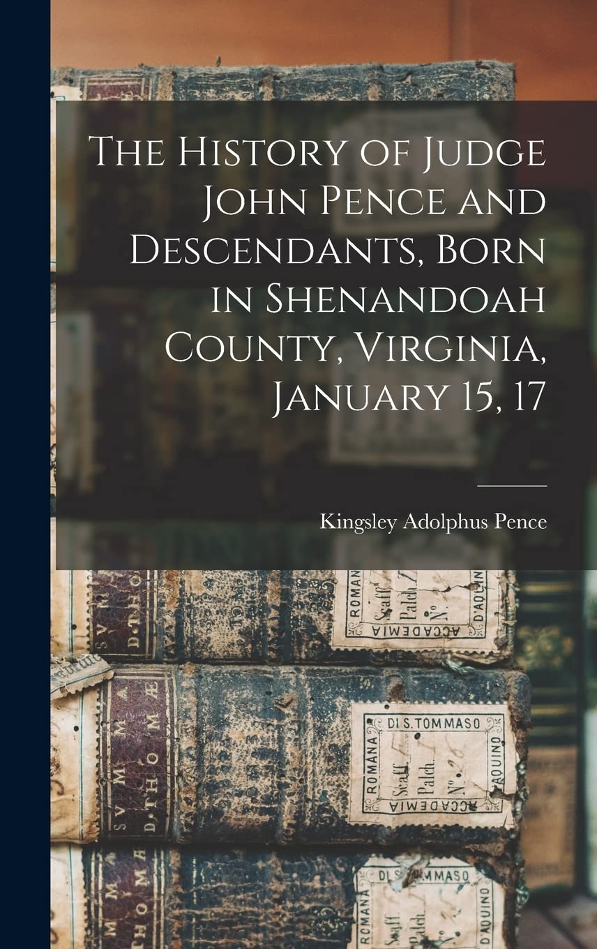 The History of Judge John Pence and Descendants, Born in Shenandoah County, Virginia, January 15, 17