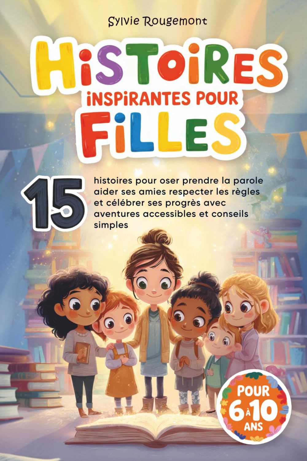 Histoires inspirantes pour filles: 15 histoires pour oser prendre la parole aider ses amies respecter les règles et célébrer ses progrès avec des aventures accessibles et des conseils simples