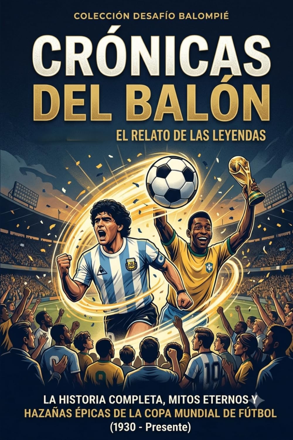 Crónicas del balón: La historia completa, mitos eternos y hazañas épicas de la Copa Mundial de Fútbol (1930 - Presente)