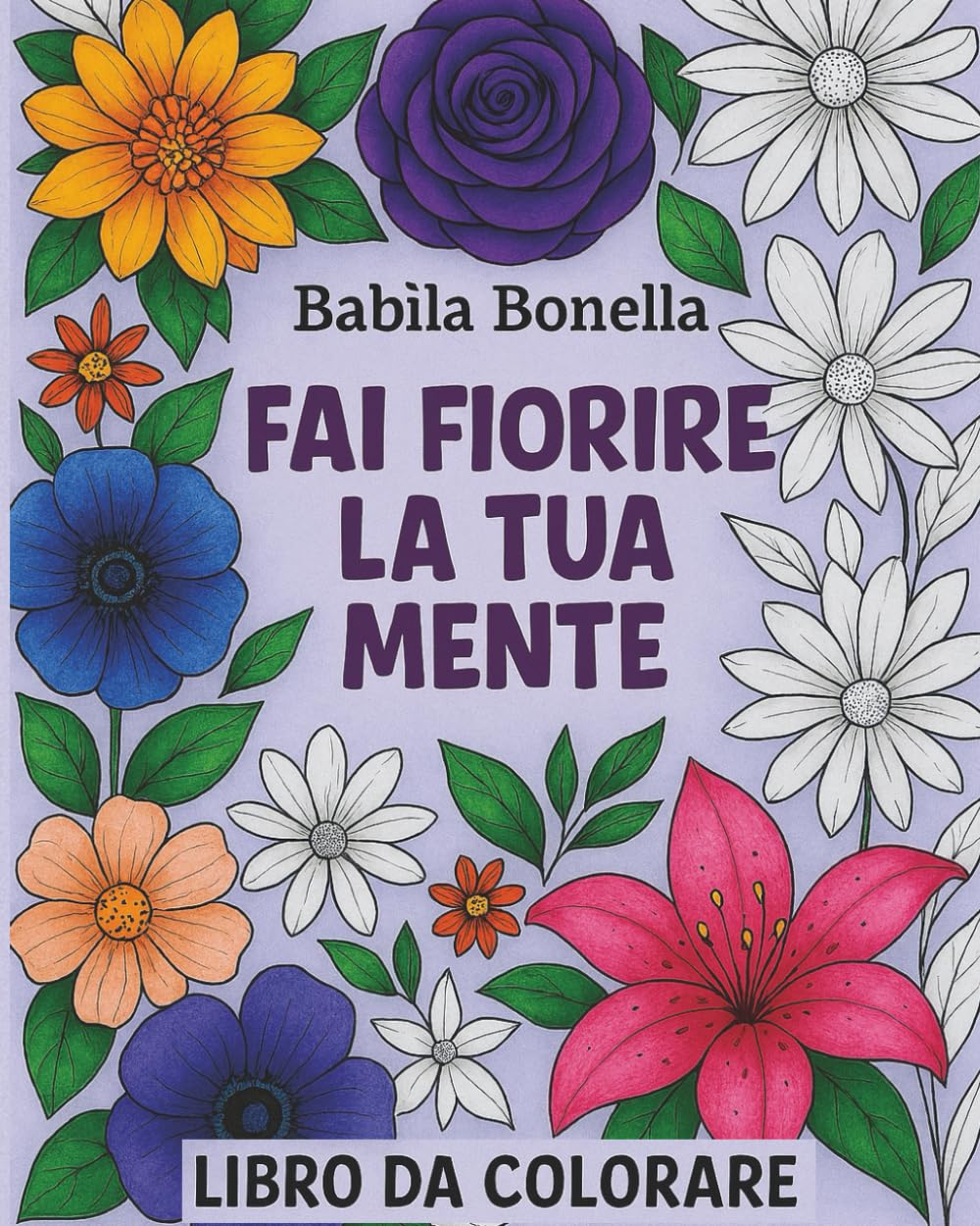 FAI FIORIRE LA TUA MENTE: LIBRO DA COLORARE PER ADULTI