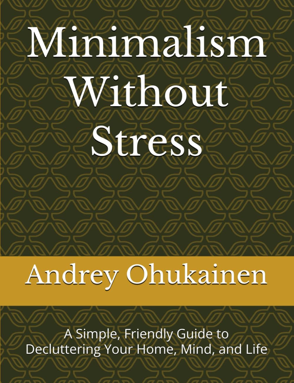 Minimalism Without Stress: A Simple, Friendly Guide to Decluttering Your Home, Mind, and Life