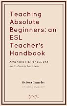 Teaching Absolute Beginners: an ESL Teacher's Handbook: Actionable tips for ESL and mainstream teachers