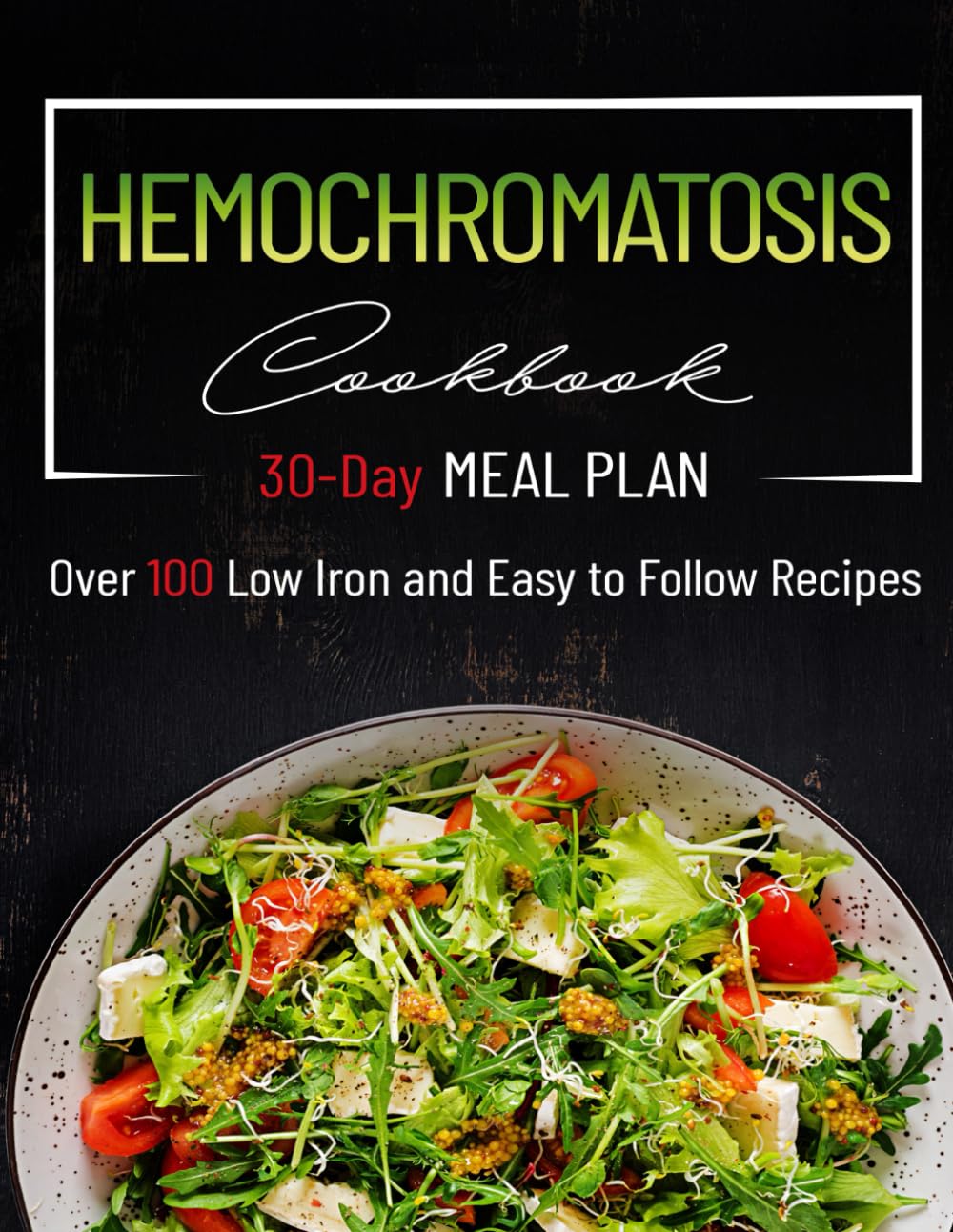 Hemochromatosis Cookbook: Essential Diet Guide with Easy-to-Follow Recipes for Reducing the Absorption of Iron and Managing Symptoms. Over 100 ... Day Meal Plan. (Conversion Table Included)