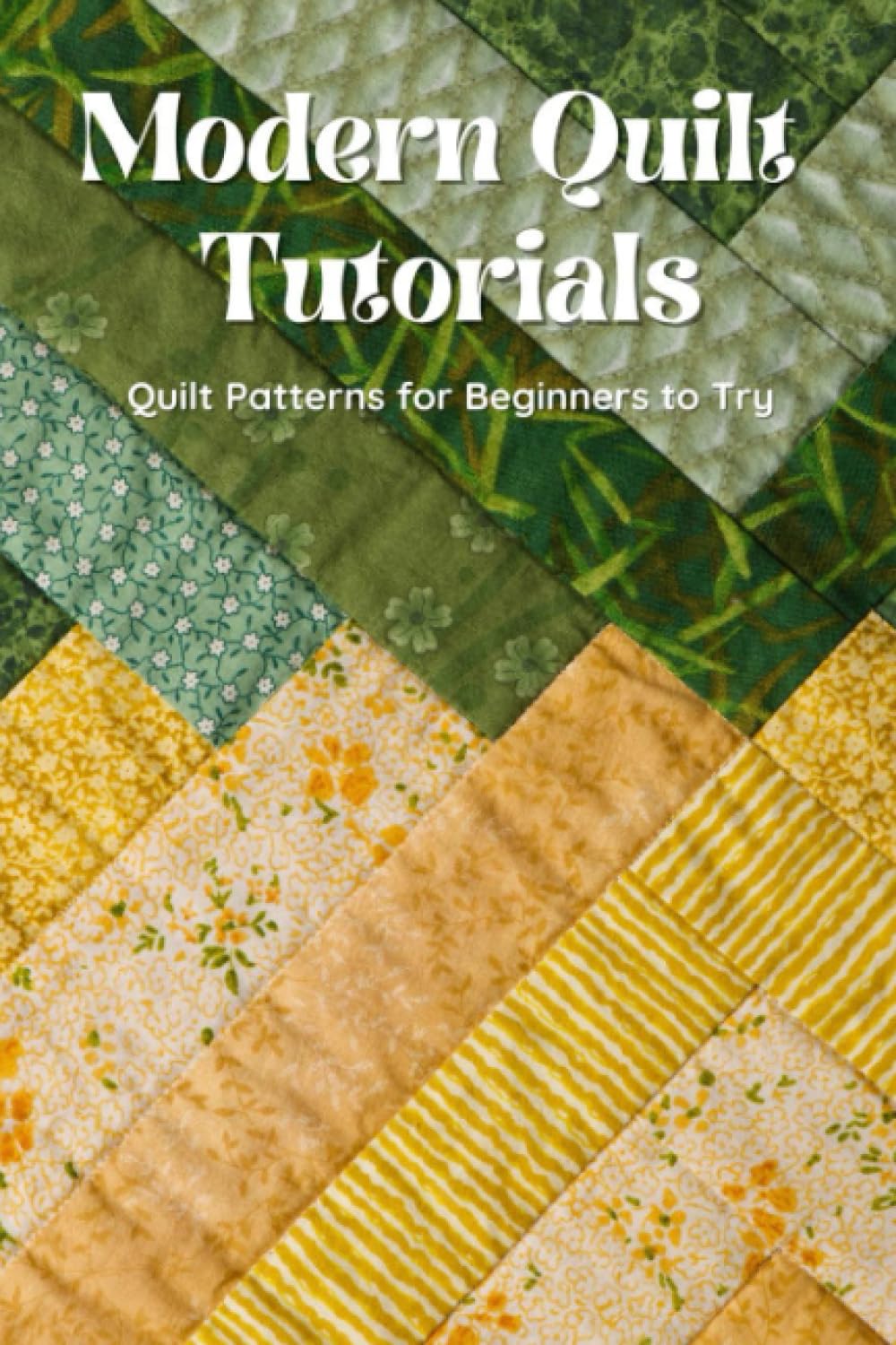 Modern Quilt Tutorials: Quilt Patterns for Beginners to Try: Quilt Guide Book