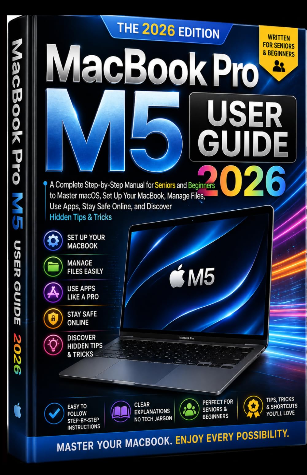 MacBook Pro M5 User Guide 2026: A Complete Step-by-Step Manual for Seniors and Beginners to Master macOS, Set Up Your MacBook, Manage Files, Use Apps, Stay Safe Online, & Discover Hidden Tips & Tricks