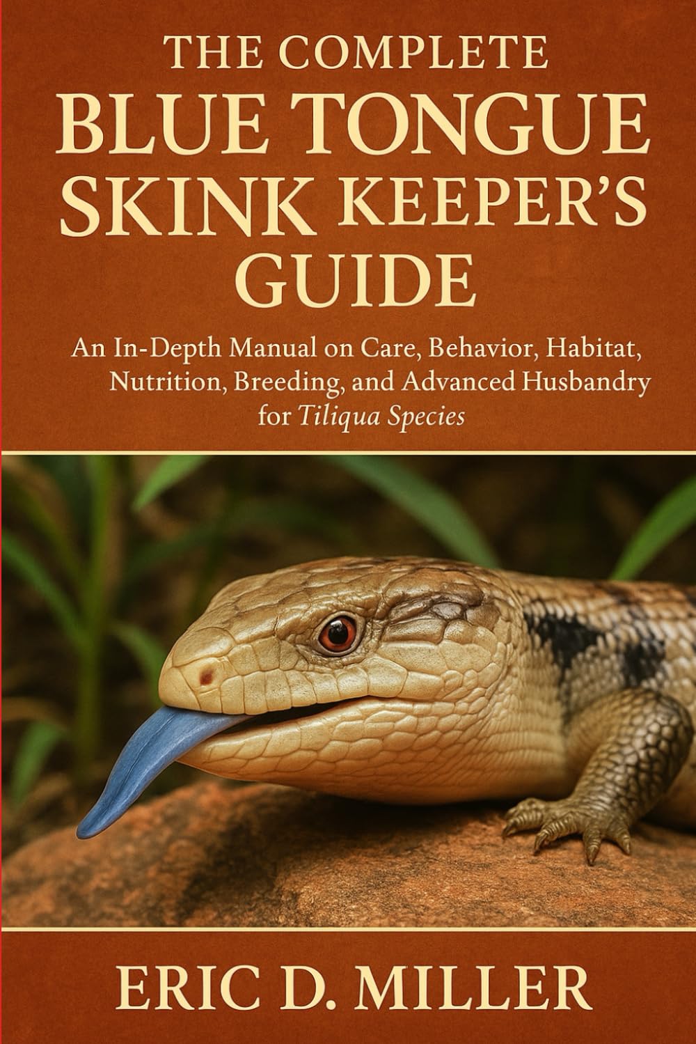 The Complete Blue Tongue Skink Keeper’s Guide: An In-Depth Manual on Care, Behavior, Habitat, Nutrition, Breeding, and Advanced Husbandry for Tiliqua Species