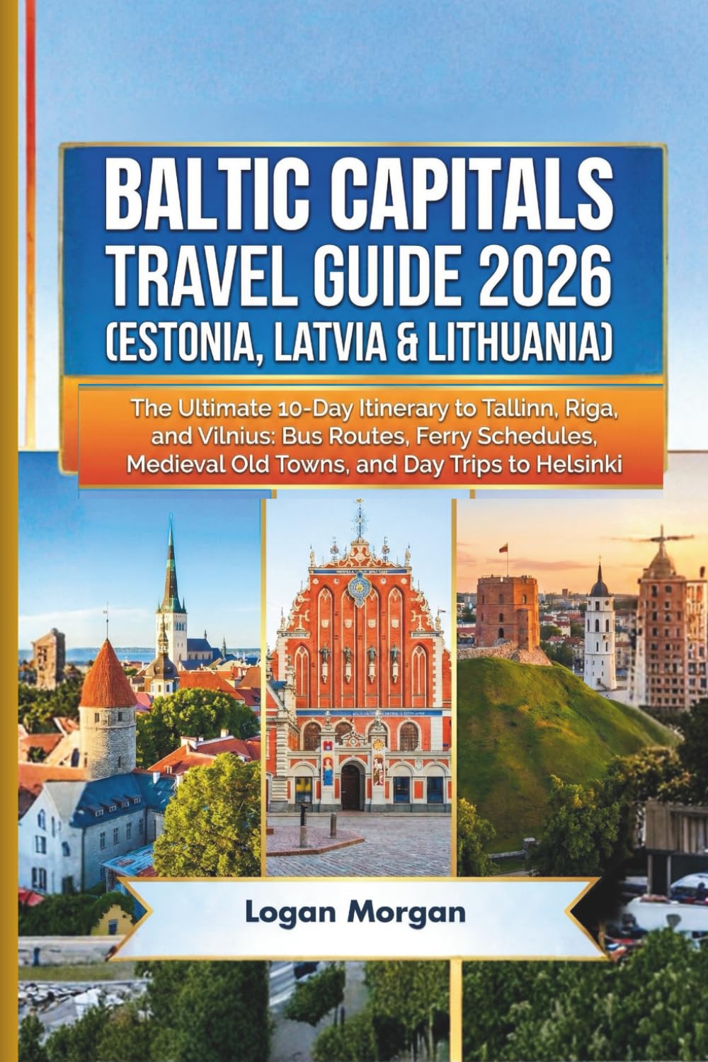 BALTIC CAPITALS TRAVEL GUIDE 2026 (ESTONIA, LATVIA & LITHUANIA): The Ultimate 10-Day Itinerary to Tallinn, Riga, and Vilnius: Bus Routes, Ferry ... Who Want Big Adventures on a Small Budget)