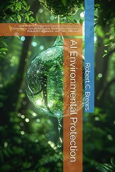 AI Environmental Protection How Artificial Intelligence Supports Environmental Governance, Climate Mitigation, Biodiversity Monitoring, Pollution Compliance, and Policy Decisions