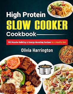 High Protein Slow Cooker Cookbook: 150 Muscle-Building & Energy-Boosting Recipes for a Healthy Diet
