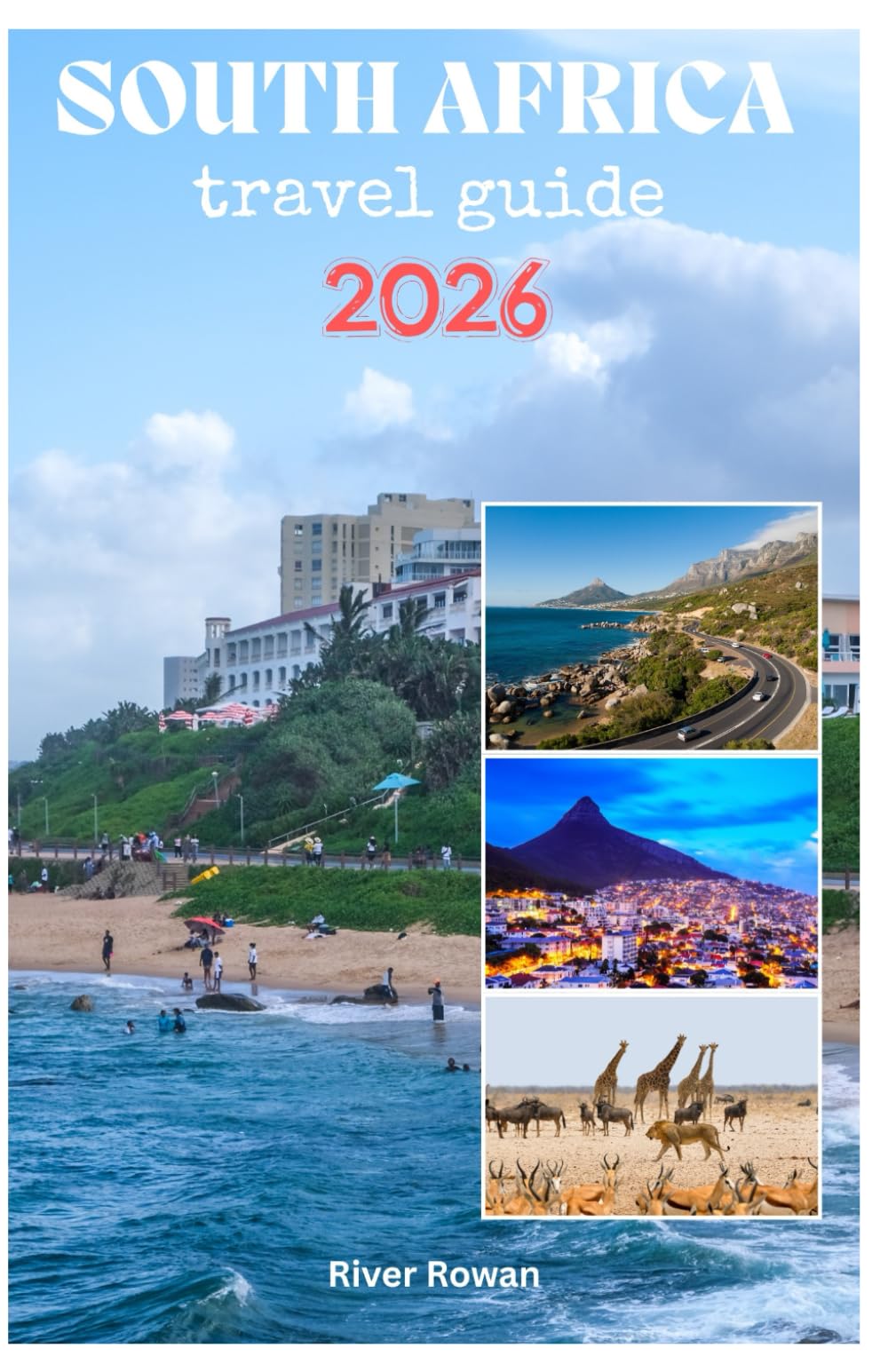 SOUTH AFRICA TRAVEL GUIDE 2026: Exploring Incredible wildfire safaris,Stunning Nature,Exceptional Cuisine and Adventure Activities with Pictures and Travel itineraries
