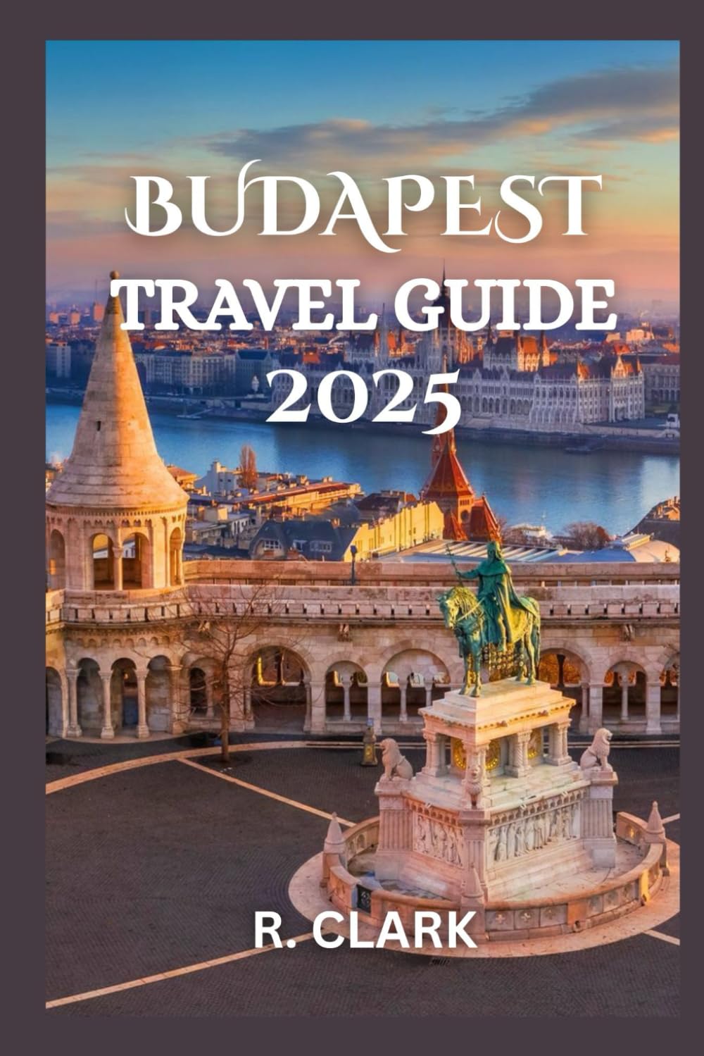 BUDAPEST TRAVEL GUIDE 2025: "Essential Tips, Local Insights, and Practical Advice for a Smooth and Memorable Journey"