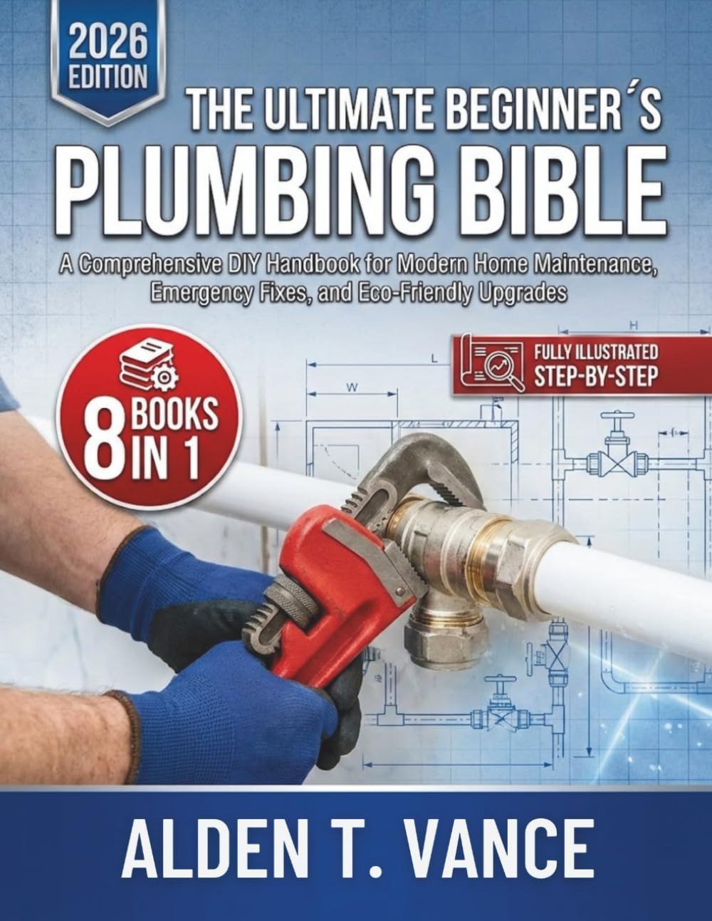 The Ultimate Beginner’s Plumbing Bible: A Comprehensive DIY Handbook for Modern Home Maintenance, Emergency Fixes, and Eco-Friendly Upgrades