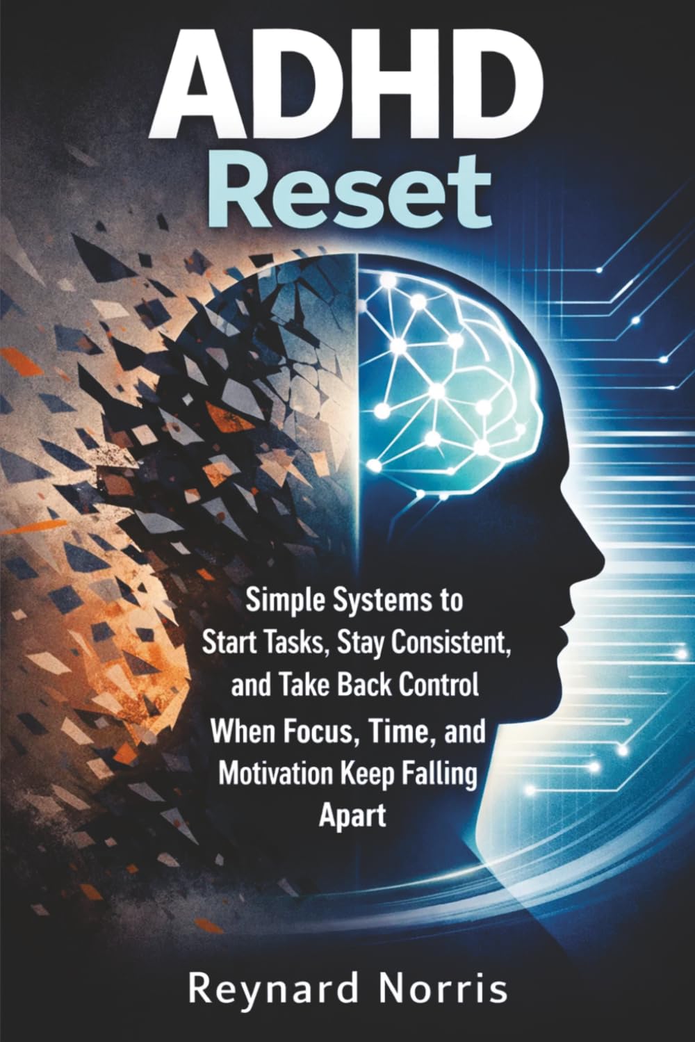 ADHD Reset: Simple Systems to Start Tasks, Stay Consistent, and Take Back Control When Focus, Time, and Motivation Keep Falling Apart
