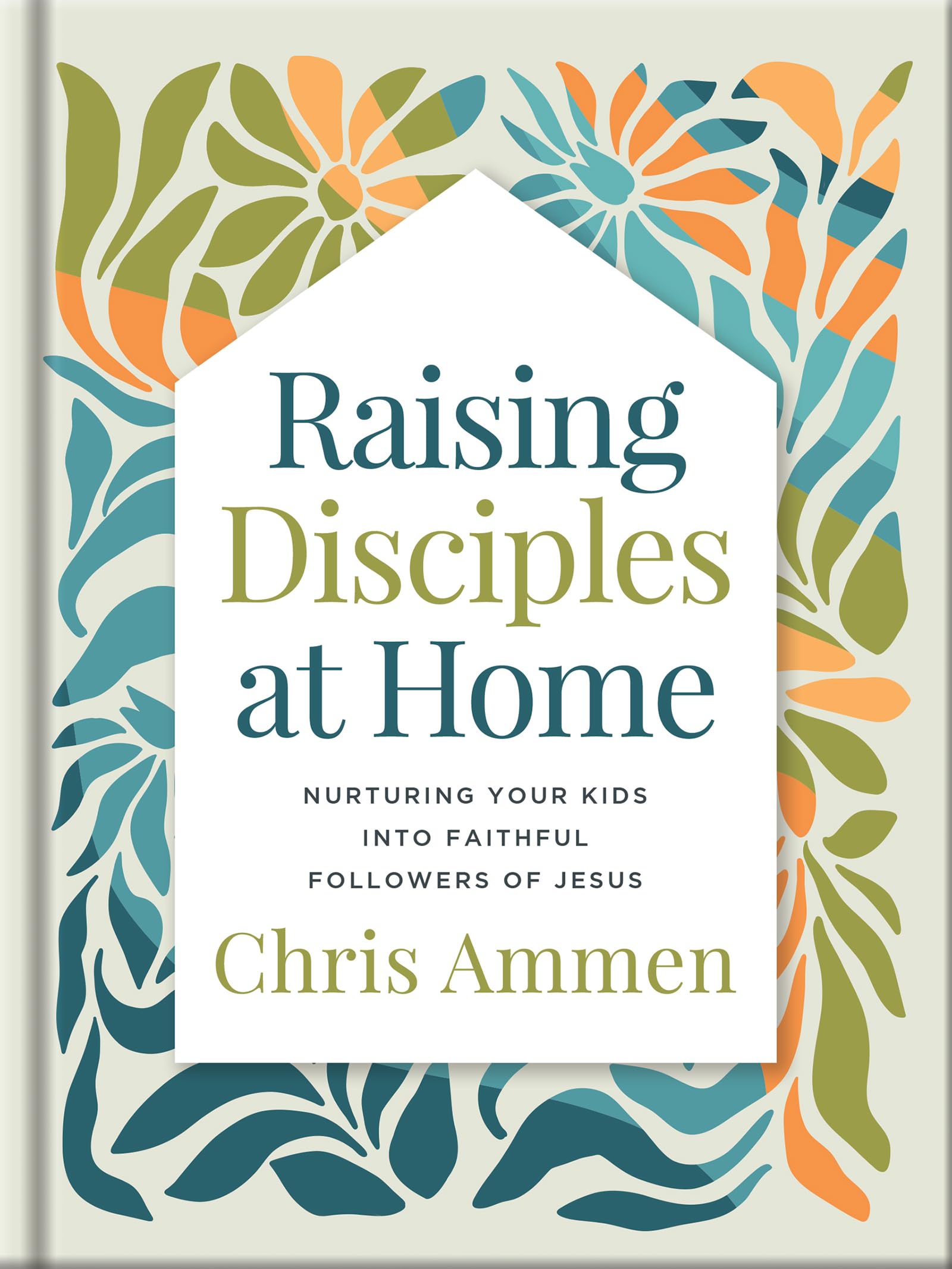 Raising Disciples at Home: Nurturing Your Kids Into Faithful Followers of Jesus