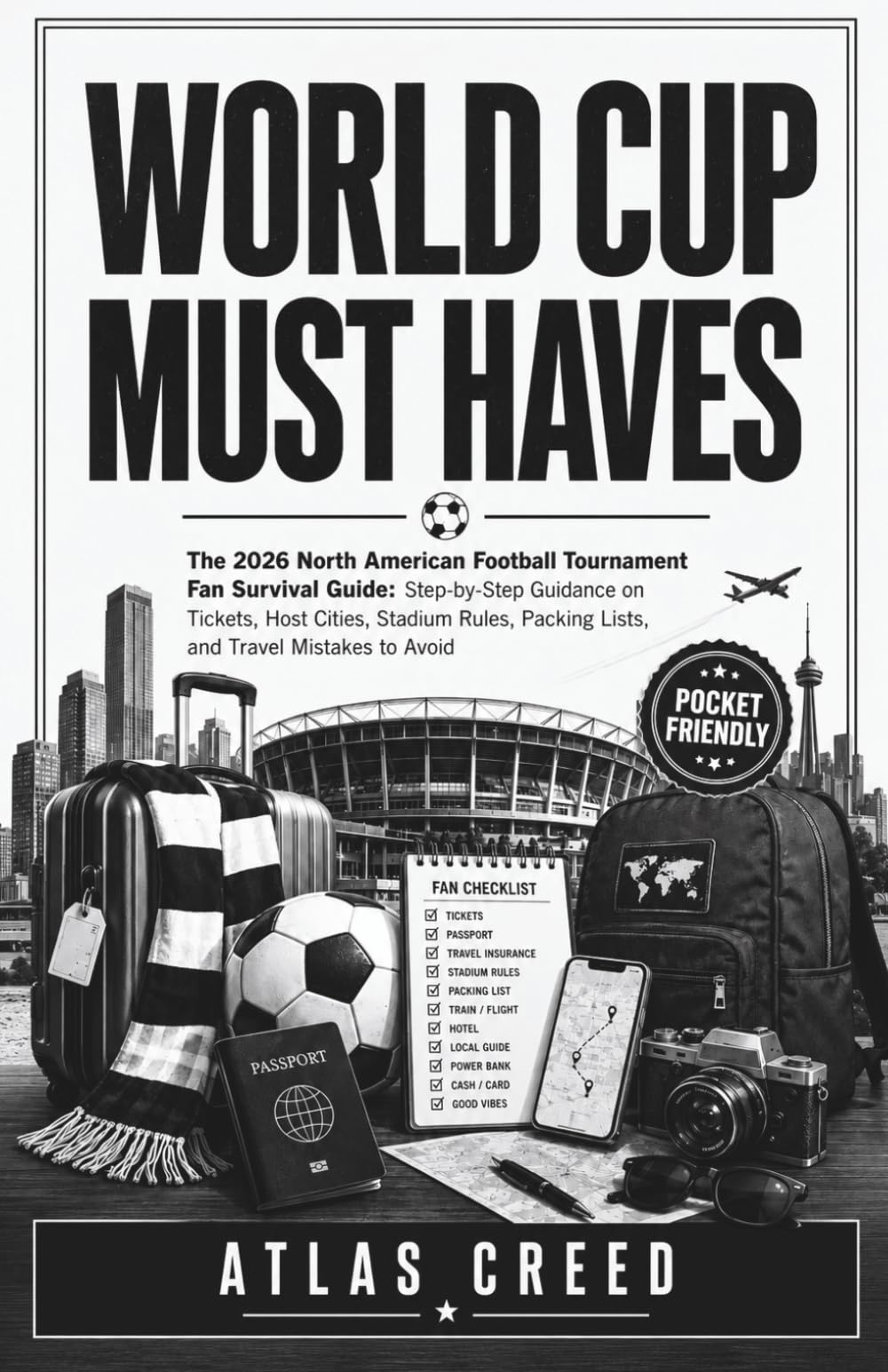 WORLD CUP MUST HAVES: The 2026 North American Football Tournament Fan Survival Guide: Step-by-Step Guidance on Tickets, Host Cities, Stadium Rules, Packing Lists, and Travel Mistakes to Avoid