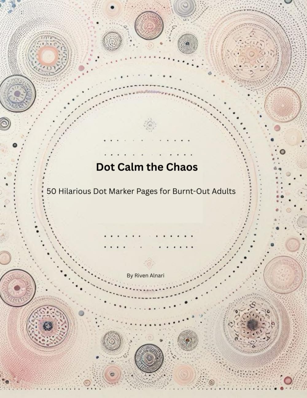 Dot Calm the Chaos: 50 Hilarious Dot Marker Pages for Burnt-Out Adults