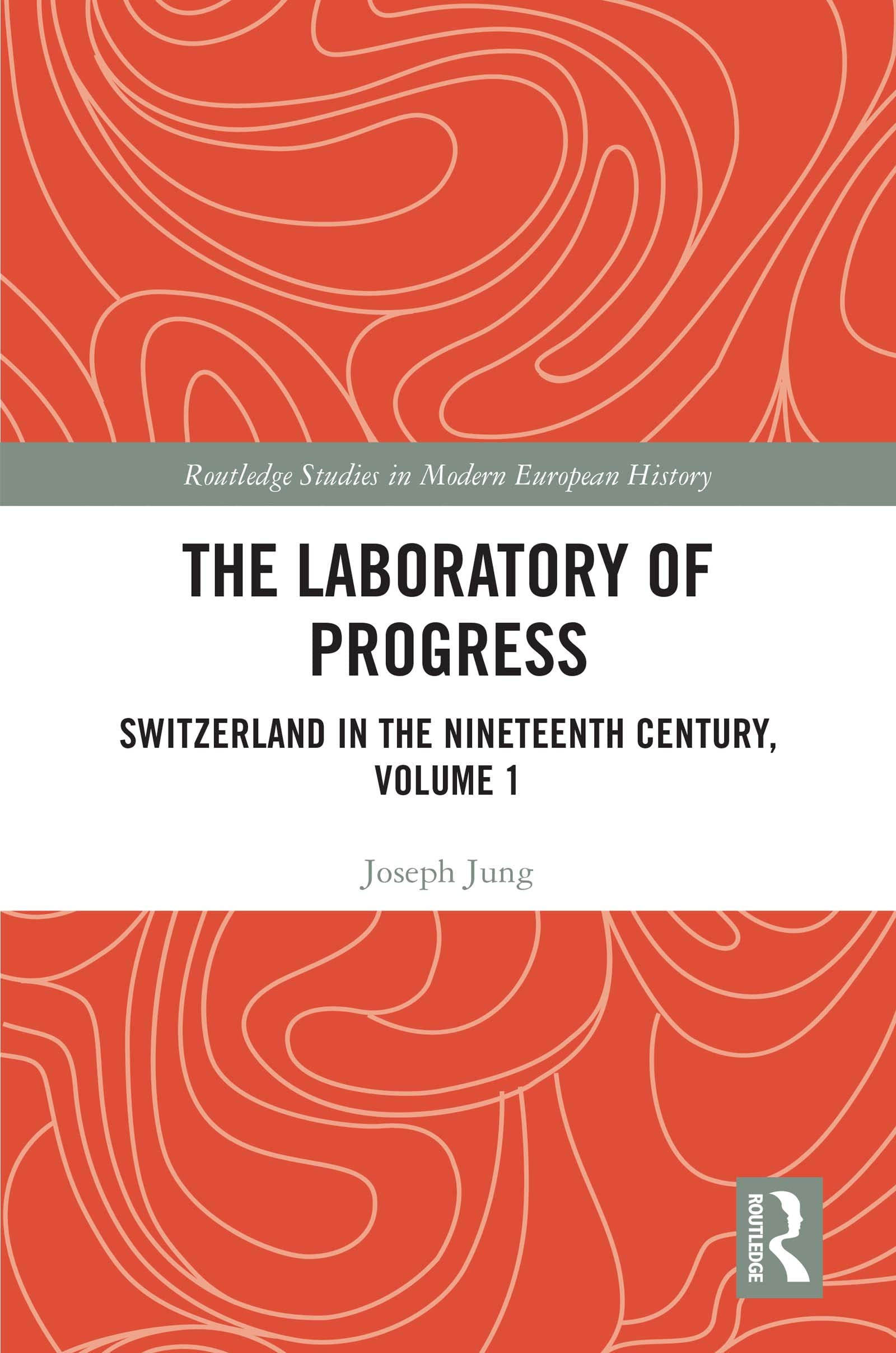 The Laboratory of Progress: Switzerland in the Nineteenth Century, Volume 1 (Routledge Studies in Modern European History)