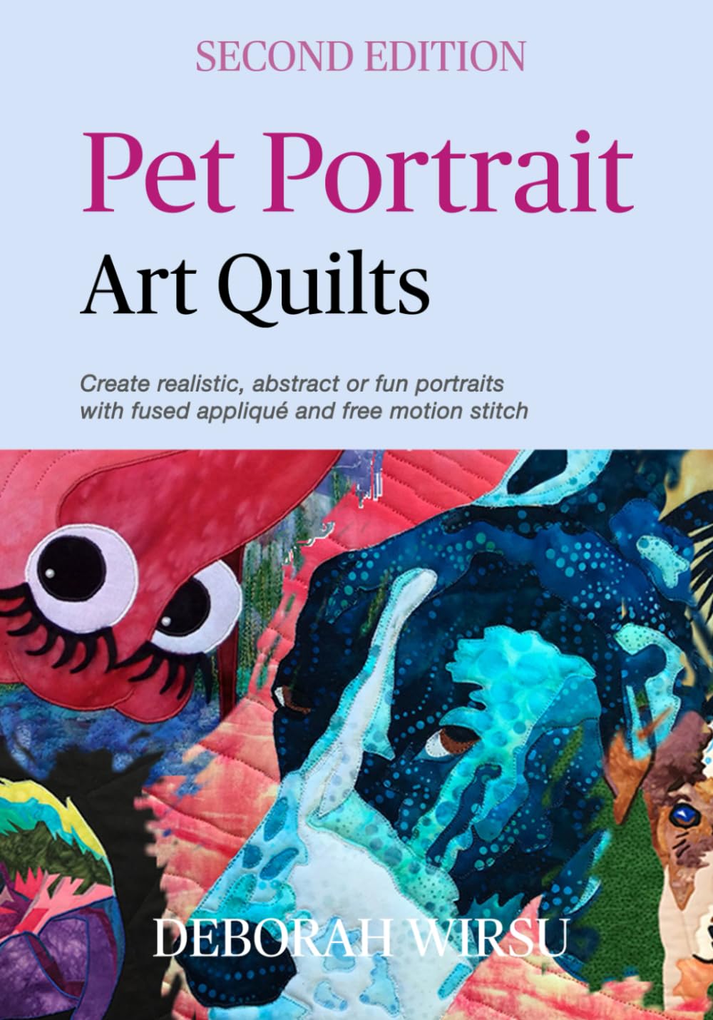 Pet Portrait Art Quilts: Create realistic, abstract or fun portraits with fused appliqué and free motion stitch (Books for Textile Artists)