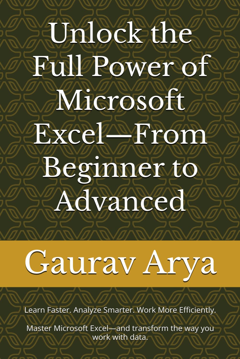 The Complete Beginner-to-Advanced Excel: The Complete Beginner-to-Advanced Guide to Microsoft Excel: Learn Formulas, Functions, Charts, PivotTables, Dashboards, Power Query, VBA Aut