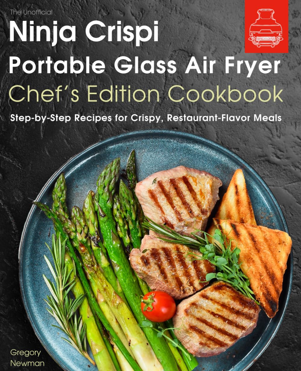 The Unofficial Ninja Crispi Portable Glass Air Fryer Chef’s Edition Cookbook: Step-by-Step Recipes for Crispy, Restaurant-Flavor Meals