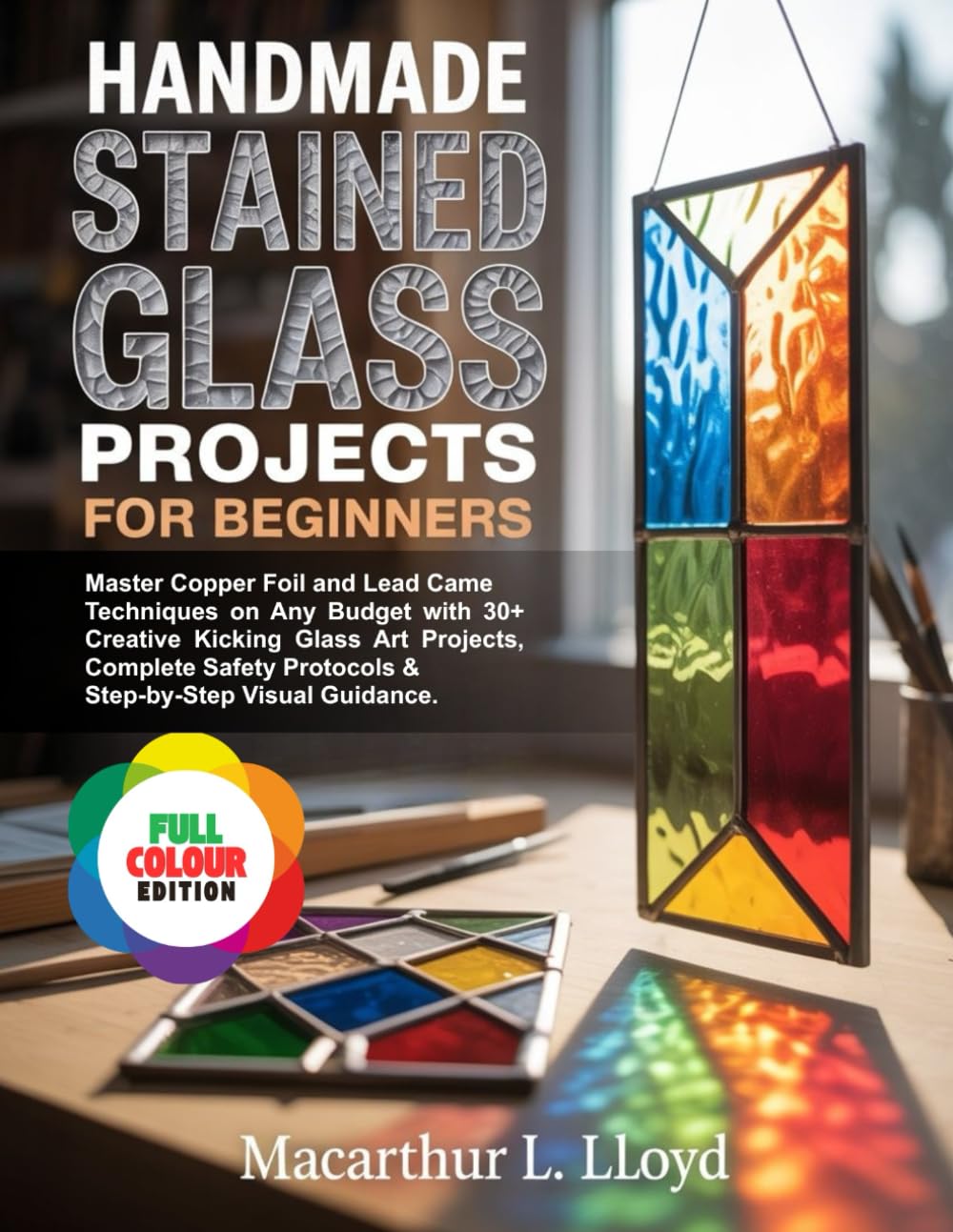 HANDMADE STAINED GLASS PROJECTS FOR BEGINNERS: Master Copper Foil & Lead Came Techniques on Any Budget with 30+ Creative Kicking Glass Art Projects, ... (THE STAINED GLASS MASTERCRAFT SERIES)