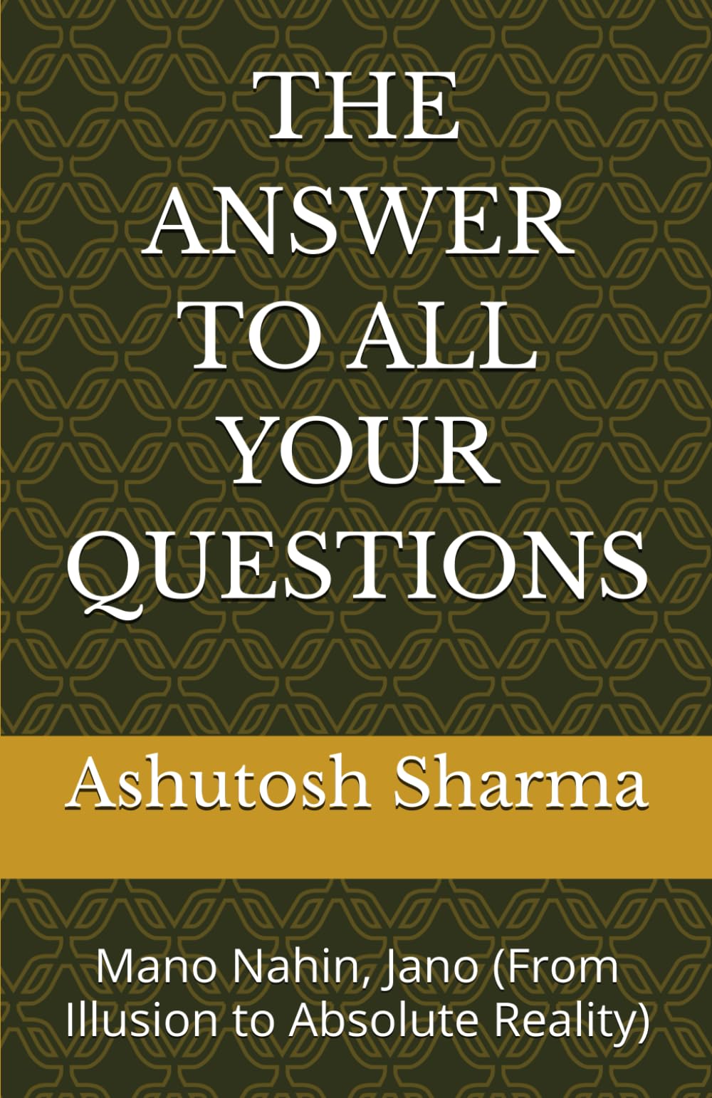THE ANSWER TO ALL YOUR QUESTIONS: Mano Nahin, Jano (From Illusion to Absolute Reality)