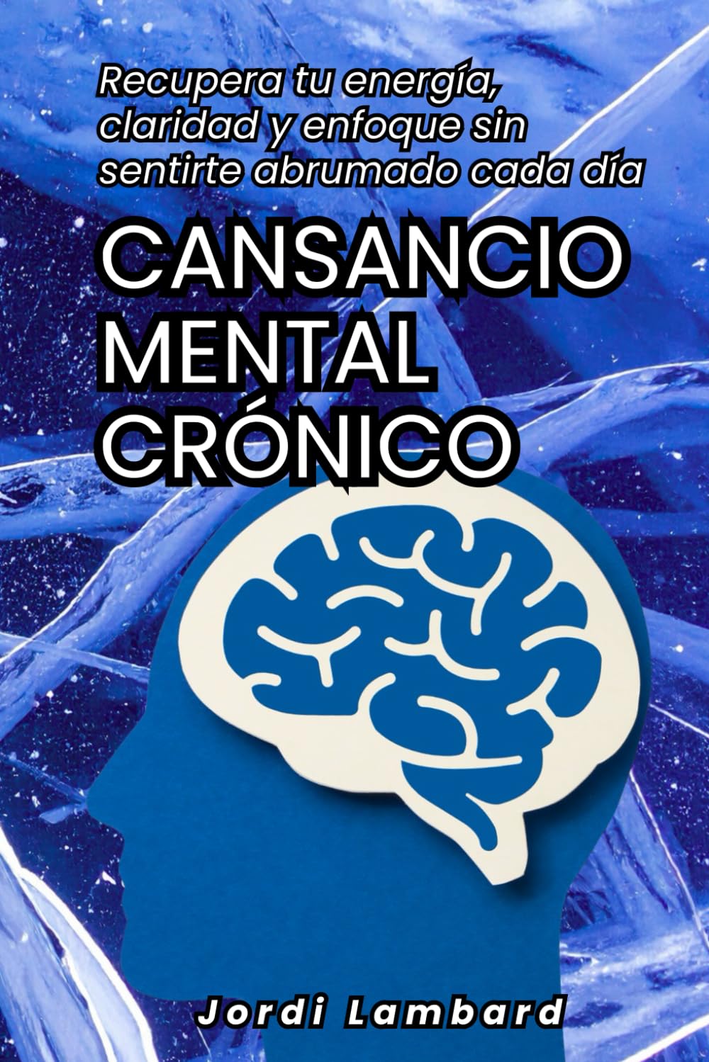 Cansancio mental crónico: Recupera tu energía, claridad y enfoque sin sentirte abrumado cada día