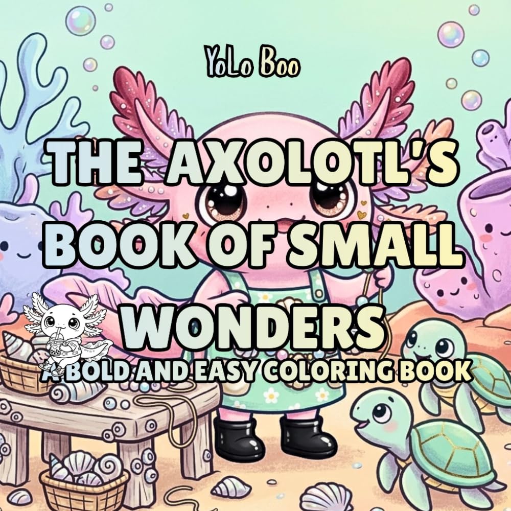 Axolotl Coloring Book: The Axolotl’s Book of Small Wonders, 54 Bold & Easy Coloring Pages of Curiosity, Kindness, and Everyday Magic Above and Below ... | A Relaxing Coloring Journey for All Ages