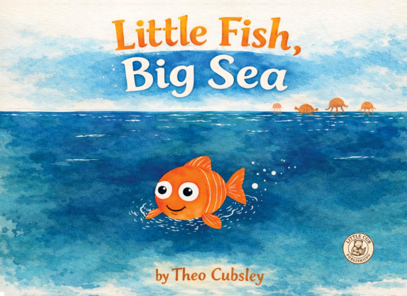 Little Fish, Big Sea: A gentle story about finding your courage