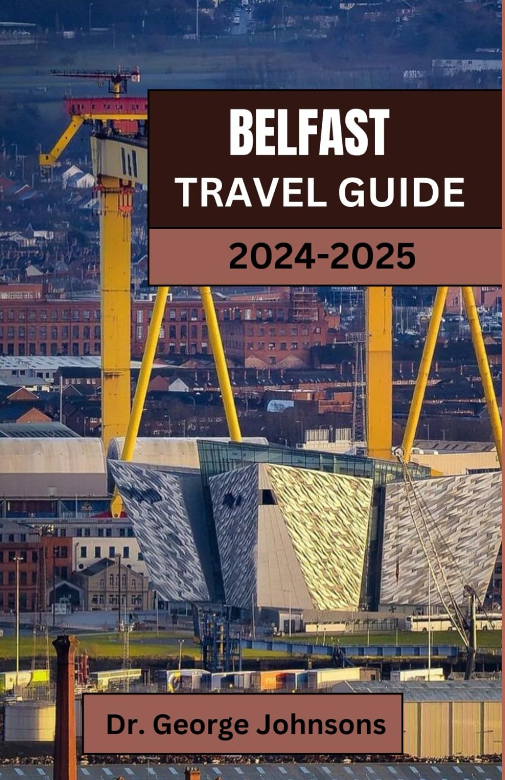 BELFAST TRAVEL GUIDE 2024-2025: Discover Belfast: Your Ultimate 2024 Guide to Authentic Experiences, Local Favorites, and Unforgettable Adventures