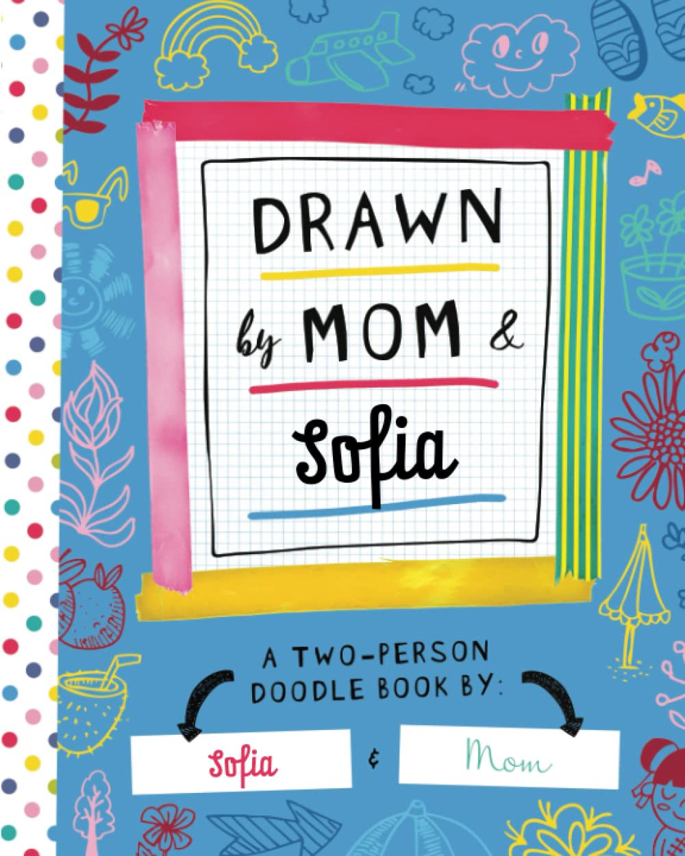 Drawn by Mom & Sofia: A Two-Person Doodle Book by Sofia and Mom (Personalized Children’s Book with Sofia’s Name for Birthday and Christmas Gift)