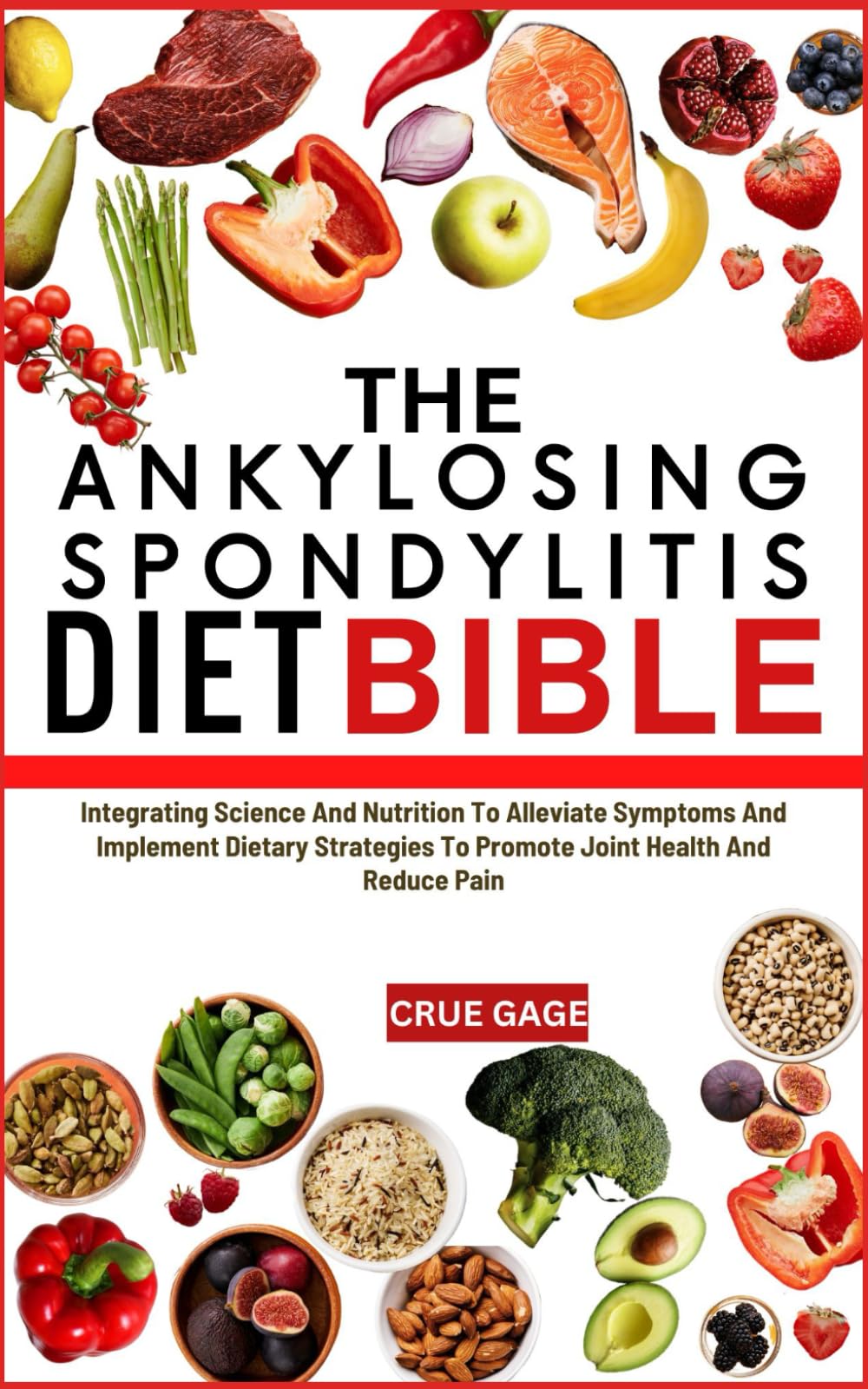 THE ANKYLOSING SPONDYLITIS DIET BIBLE: Integrating Science And Nutrition To Alleviate Symptoms And Implement Dietary Strategies To Promote Joint Health And Reduce Pain
