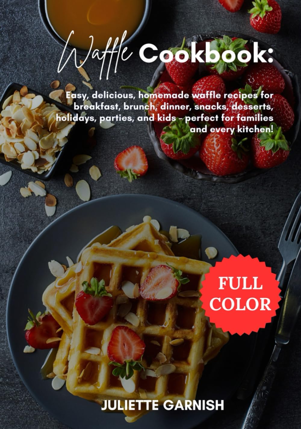 Waffle Cookbook: Easy, delicious, homemade waffle recipes for breakfast, brunch, dinner, snacks, desserts, holidays, parties, and kids – perfect for families and every kitchen!