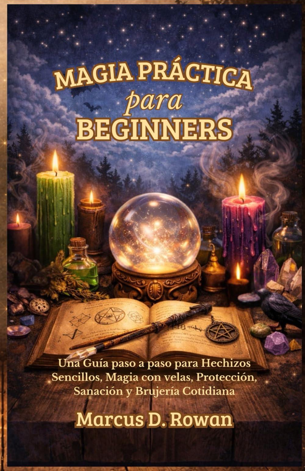 Magia Práctica para Principiantes: Una Guía paso a paso para Hechizos Sencillos, Magia con velas, Protección, Sanación y Brujería Cotidiana
