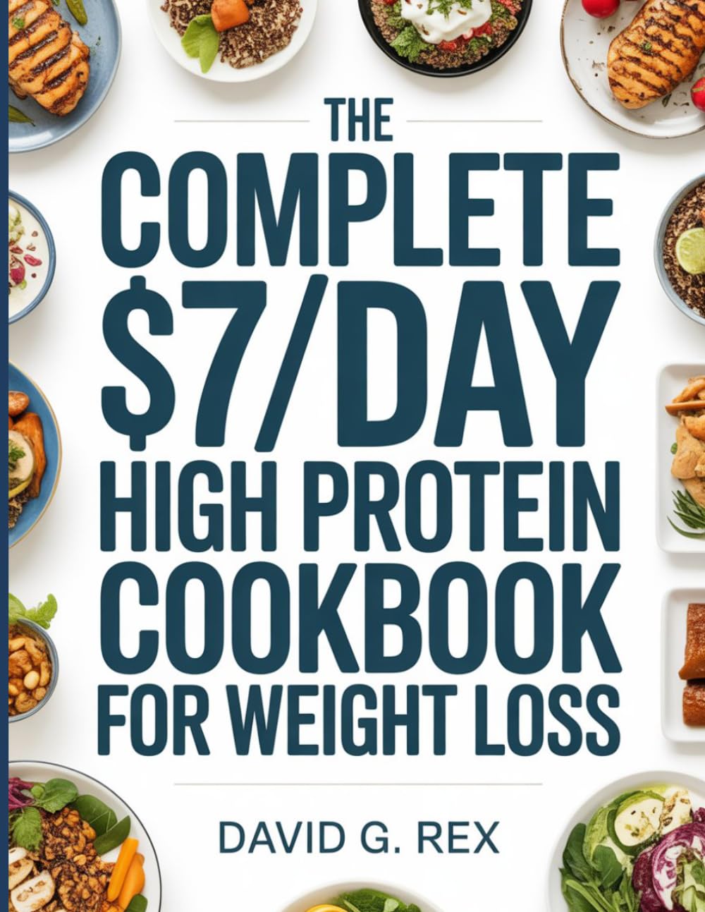 The Complete $7/Day High Protein Cookbook for Weight Loss: 124 Easy Low-Carb Meals with a 30-Day Plan to Help You Burn Fat, Boost Your Metabolism, and Enjoy Healthy Eating Without the Hassle